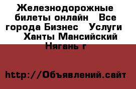 Железнодорожные билеты онлайн - Все города Бизнес » Услуги   . Ханты-Мансийский,Нягань г.